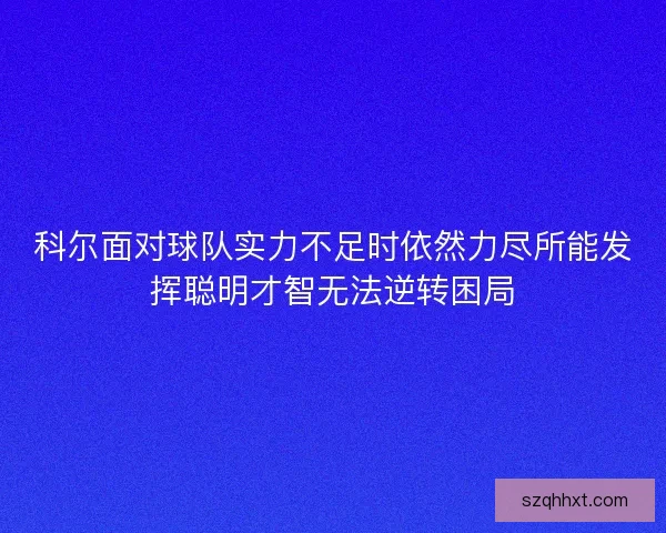 科尔面对球队实力不足时依然力尽所能发挥聪明才智无法逆转困局 科尔面对球队实力不足时依然力尽所能发挥聪明才智无法逆转困局