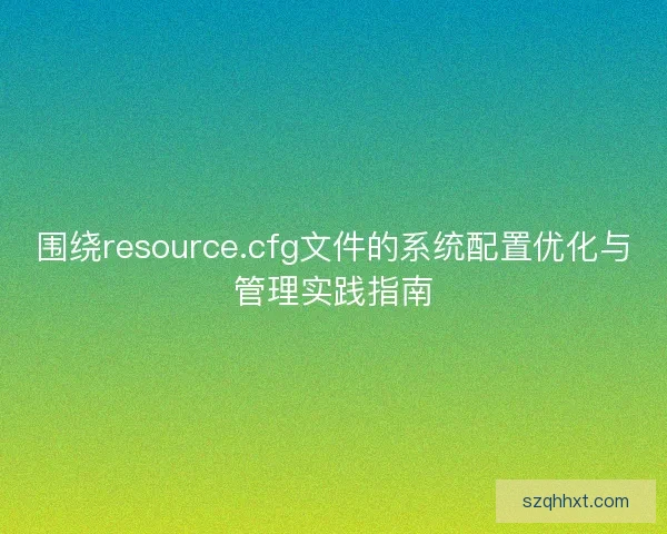 围绕resource.cfg文件的系统配置优化与管理实践指南
