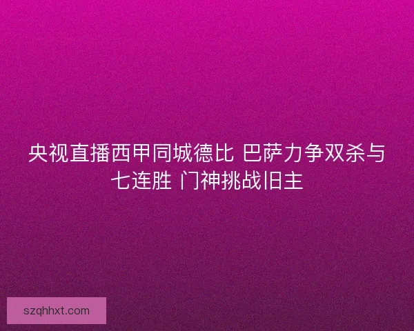 央视直播西甲同城德比 巴萨力争双杀与七连胜 门神挑战旧主