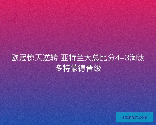 欧冠惊天逆转 亚特兰大总比分4-3淘汰多特蒙德晋级