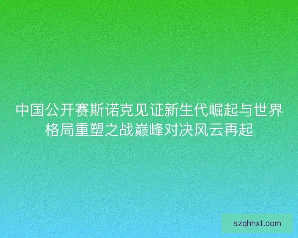 中国公开赛斯诺克见证新生代崛起与世界格局重塑之战巅峰对决风云再起 中国公开赛斯诺克见证新生代崛起与世界格局重塑之战巅峰对决风云再起